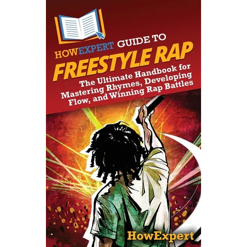 HowExpert Guide to Freestyle Rap: The Ultimate Handbook for Mastering Rhymes, Developing Flow, and Winning Rap Battles