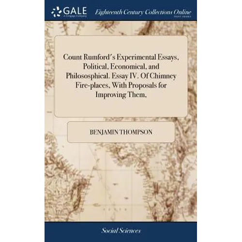 Count Rumford's Experimental Essays, Political, Economical, and Philososphical. Essay IV. Of Chimney Fire-places, With Proposals for Improving Them,