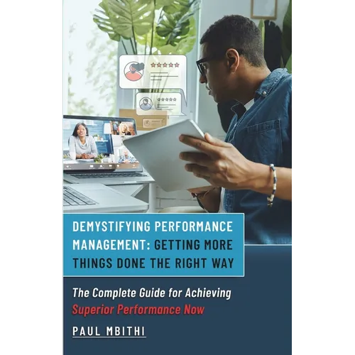 Demystifying Performance Management: Getting More Things Done the Right Way - The Complete Guide for Achieving Superior Performance Now