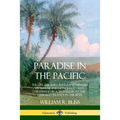 Paradise in the Pacific: The Life, Culture, Kings and History of Hawaii and Honolulu, Seen Firsthand by a Traveller to the Hawaiian Islands in the 187