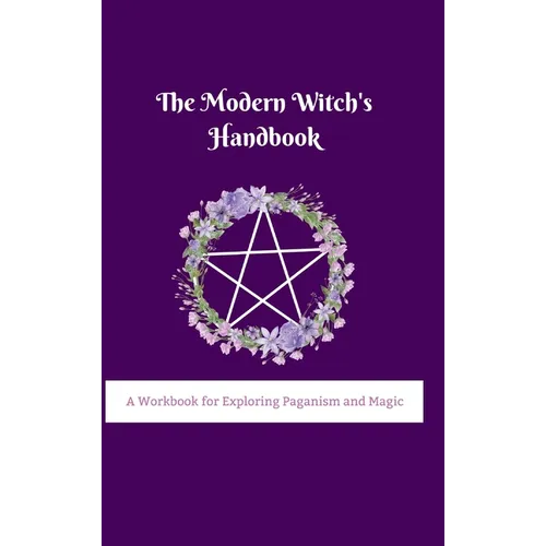 The Modern Witch's Handbook: A Workbook for Exploring Paganism and Magic: A Workbook for Exploring Paganism and Magic