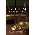 Grudem Cross-Examined: A Lawyer Challenges the Biblical Basis of Calvinism