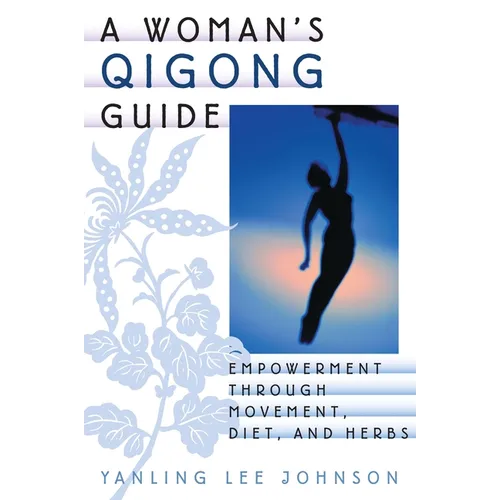 A Woman's Qigong Guide: Empowerment Through Movement, Diet, and Herbs