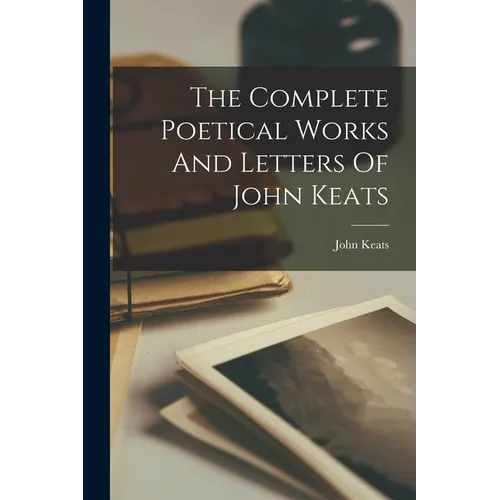 The Complete Poetical Works And Letters Of John Keats