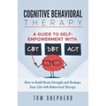 Cognitive Behavioral Therapy: How to Build Brain Strength and Reshape Your Life with Behavioral Therapy: A Guide to Self-Empowerment with CBT, DBT,