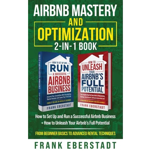 Airbnb Mastery and Optimization 2-In-1 Book: How to Set up and Run a Successful Airbnb Business + How to Unleash Your Airbnb's Full Potential - from B
