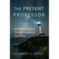 The Present Professor: Authenticity and Transformational Teaching Volume 3