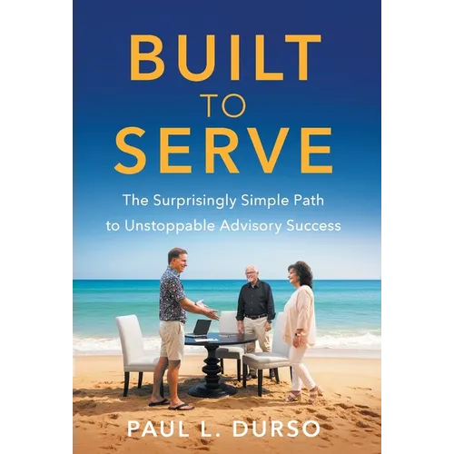 Built to Serve: The Surprisingly Simple Path to Unstoppable Advisory Success