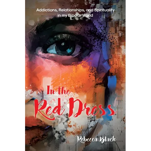 In the Red Dress: Addictions, Relationships, and Spirituality in my Bipolar World