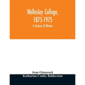 Wellesley College, 1875-1975: a century of women