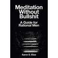 Meditation Without Bullshit: A Guide for Rational Men