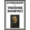 Autobiography of Theodore Roosevelt: The Life, Leadership, and Strenuous Times of America's Twenty-Sixth President
