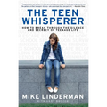 The Teen Whisperer: How to Break Through the Silence and Secrecy of Teenage Life