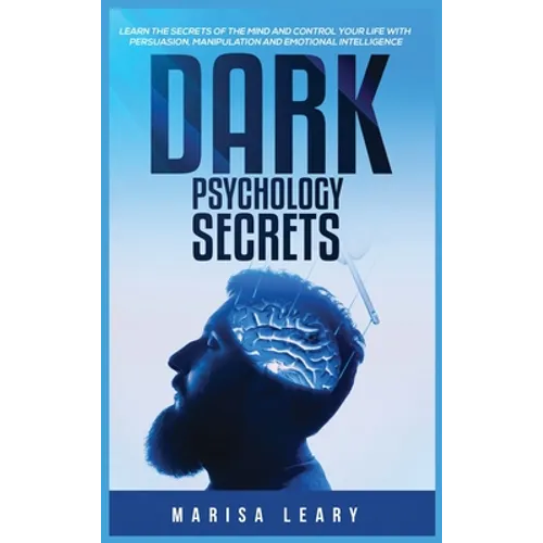 Dark Psychology Secrets: Learn the Secrets of the Mind and Control Your Life with Persuasion, Manipulation and Emotional Intelligence