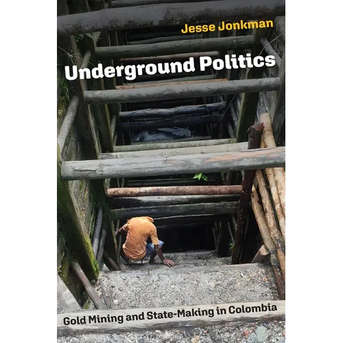 Underground Politics: Gold Mining and State-Making in Colombia