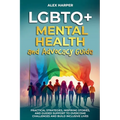LGBTQ+ Mental Health and Advocacy Guide: Practical Strategies, Inspiring Stories, and Guided Support to Overcome Challenges and Build Inclusive Lives