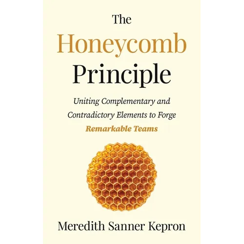 The Honeycomb Principle: Uniting Complementary and Contradictory Elements to Forge Remarkable Teams