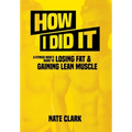 How I Did It: A Fitness Nerd's Guide to Losing Fat and Gaining Lean Muscle