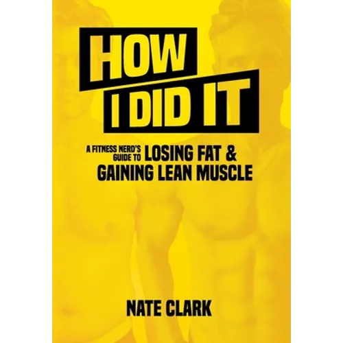 How I Did It: A Fitness Nerd's Guide to Losing Fat and Gaining Lean Muscle