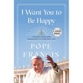 I Want You to Be Happy: Finding Peace and Abundance in Everyday Life