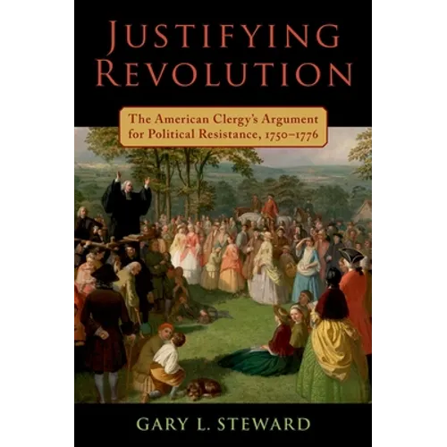 Justifying Revolution: The American Clergy's Argument for Political Resistance, 1750-1776
