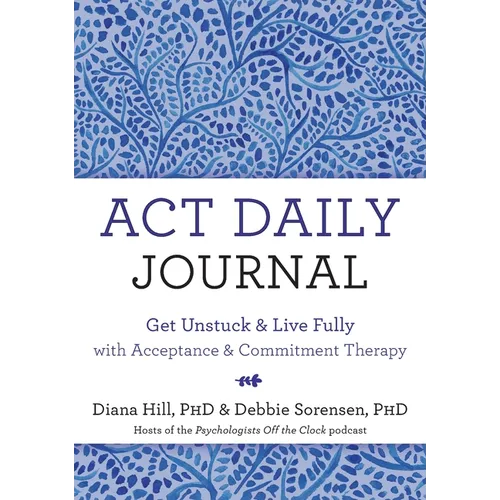 ACT Daily Journal: Get Unstuck and Live Fully with Acceptance and Commitment Therapy