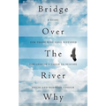 Bridge Over The River Why: A Guide for Those Who Have Suffered the Loss of a Child to Suicide