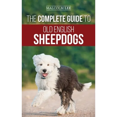 The Complete Guide to Old English Sheepdogs: Finding, Selecting, Raising, Feeding, Training, and Loving Your New OES Puppy