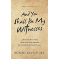 And You Shall Be My Witnesses: A Verse-By-Verse Study of the Acts of the Apostles for Individuals and Small Groups
