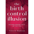 The Birth Control Illusion: Reclaiming Hormones, Health, and Your Cycle