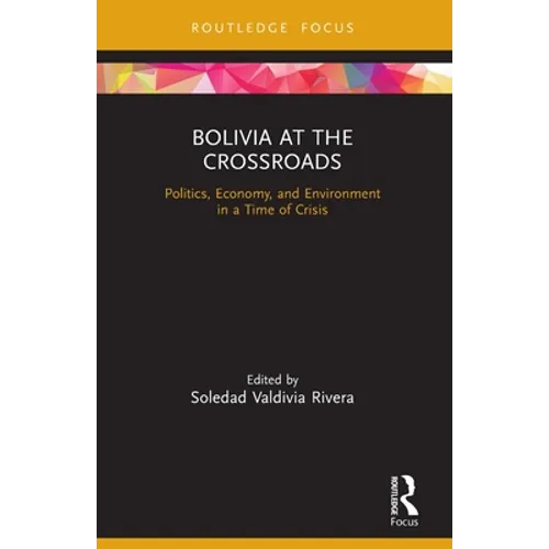 Bolivia at the Crossroads: Politics, Economy, and Environment in a Time of Crisis