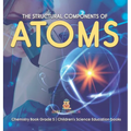 The Structural Components of Atoms Chemistry Book Grade 5 Children's Science Education books