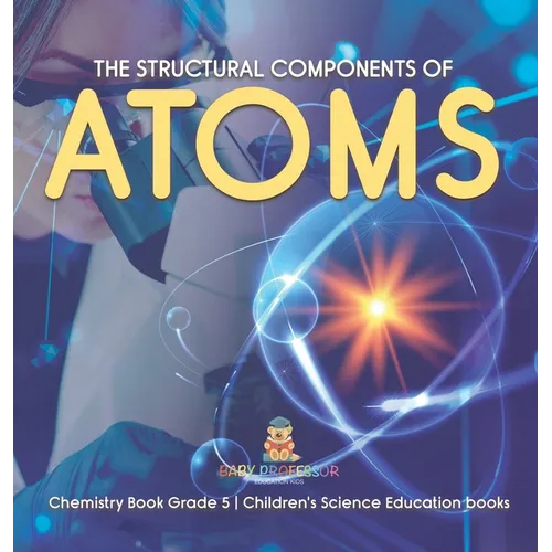 The Structural Components of Atoms Chemistry Book Grade 5 Children's Science Education books