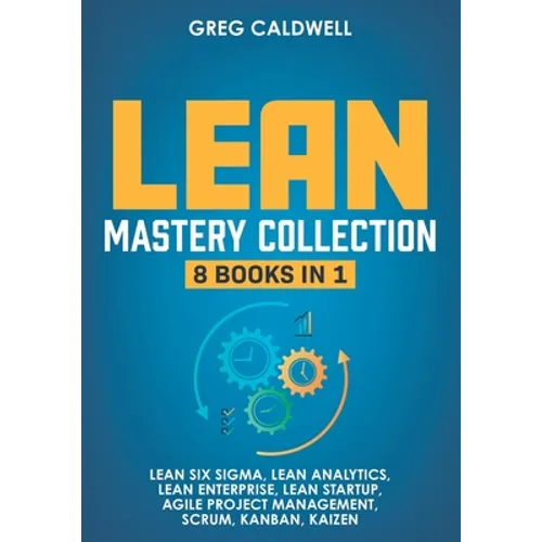 Lean Mastery: 8 Books in 1 - Master Lean Six Sigma & Build a Lean Enterprise, Accelerate Tasks with Scrum and Agile Project Manageme