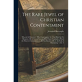 The Rare Jewel of Christian Contentment: Wherein Is Shewed, 1. What Contentment Is. 2. the Holy Art Or Mysterie of It. 3. Several Lessons That Christ