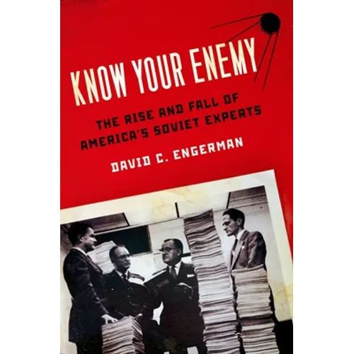 Know Your Enemy: The Rise and Fall of America's Soviet Experts