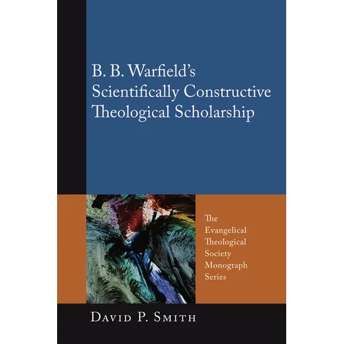 B. B. Warfield's Scientifically Constructive Theological Scholarship