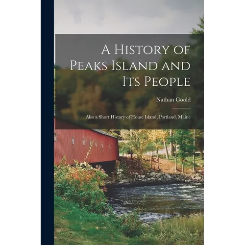 A History of Peaks Island and its People: Also a Short History of House Island, Portland, Maine