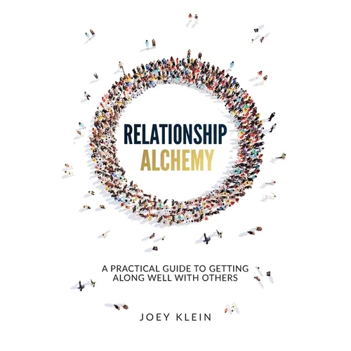 Relationship Alchemy: A Practical Guide to Getting Along Well With Others