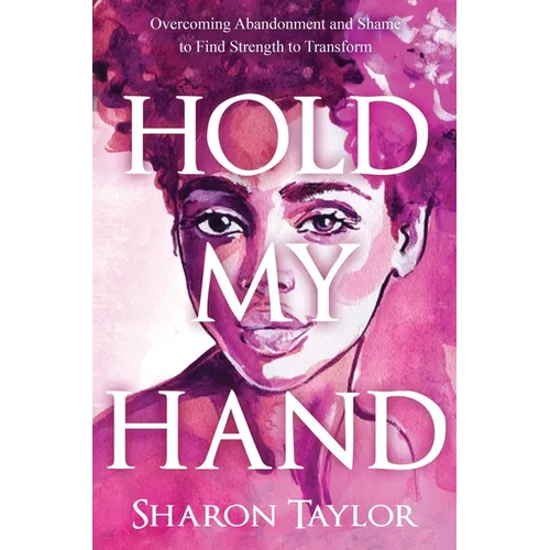 Hold My Hand: Overcoming Abandonment and Shame to Find Strength to Transform