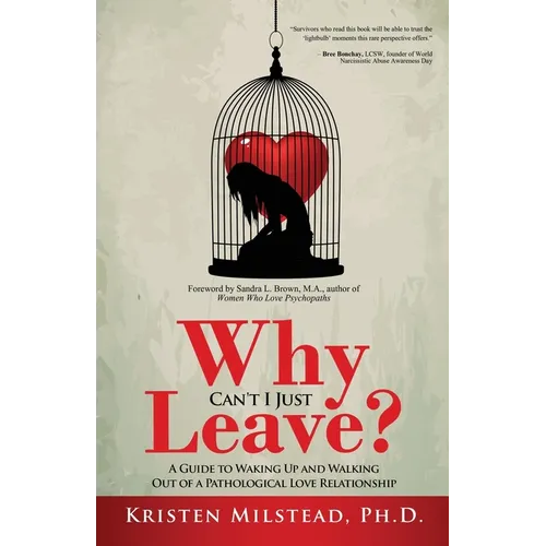 Why Can't I Just Leave: A Guide to Waking Up and Walking Out of a Pathological Love Relationship
