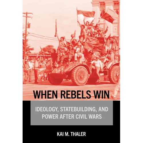 When Rebels Win: Ideology, Statebuilding, and Power After Civil Wars