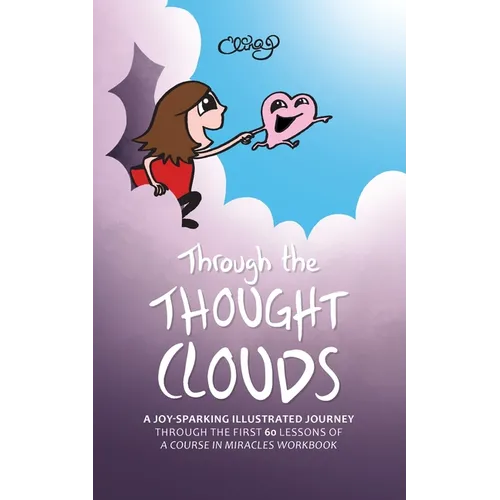 Through the Thought Clouds: A Joy-Sparking Illustrated Journey Through the First 60 Lessons of A Course in Miracles Workbook