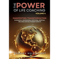 The Power of Life Coaching Volume 4: Life Coaches Manifesting Transformation in Financial, Professional, Emotional, Spiritual, Wellness and Relationsh
