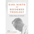 Karl Barth and Reformed Theology: Tradition, Dialogue, and Construction