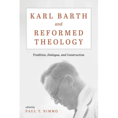 Karl Barth and Reformed Theology: Tradition, Dialogue, and Construction
