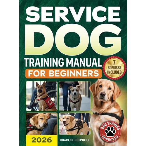 Service Dog Training Manual for Beginners: A Step-by-Step Guide to Master Task Training, Conquer Public Access Anxiety and Gain Independence Without S