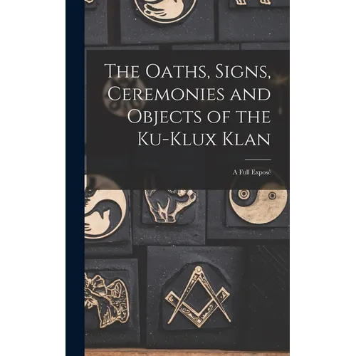 The Oaths, Signs, Ceremonies and Objects of the Ku-Klux Klan: A Full Exposé