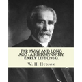 Far away and long ago: a history of my early life (1918). By: W. H. Hudson: Autobiography. William Henry Hudson (4 August 1841 - 18 August 19
