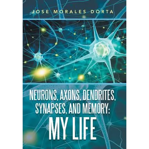 Neurons, Axons, Dendrites, Synapses, and Memory: My Life